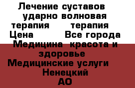 Лечение суставов , ударно-волновая терапия, PRP-терапия. › Цена ­ 500 - Все города Медицина, красота и здоровье » Медицинские услуги   . Ненецкий АО